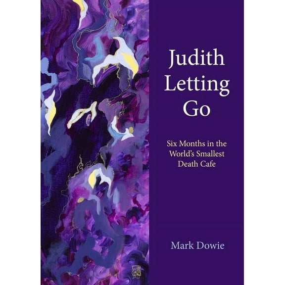 Judith Letting Go: Six Months in the World's Smallest Death Cafe, (Hardcover)