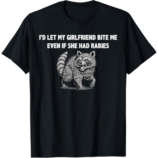 Id Let My Girlfriend Bite Me Even If She Had Rabies - Camiseta