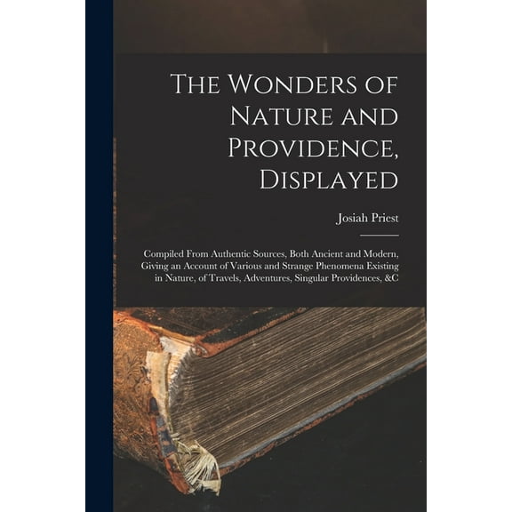 The Wonders of Nature and Providence, Displayed : Compiled From Authentic Sources, Both Ancient and Modern, Giving an Account of Various and Strange Phenomena Existing in Nature, of Travels, Adventures, Singular Providences, &c (Paperback)