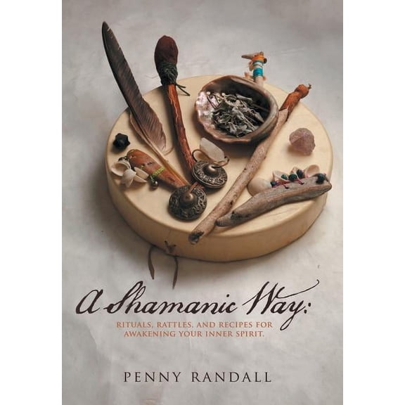 Shamanic Way : Rituals, Rattles, and Recipes for Awakening Your Inner Spirit