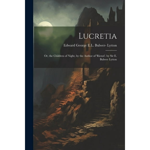 Lucretia : Or, the Children of Night, by the Author of 'rienzi'. by Sir E. Bulwer Lytton (Paperback)
