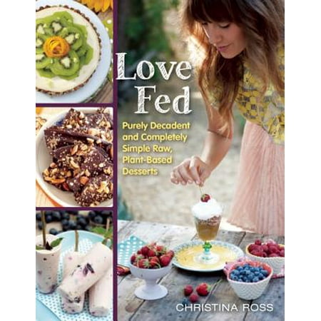 Love Fed : Purely Decadent, Simply Raw, Plant-Based (Best Raw Vegan Desserts)