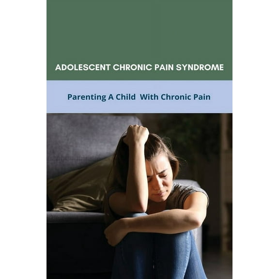 Adolescent Chronic Pain Syndrome: Parenting A Child With Chronic Pain: Regional Chronic Pain Syndrome (Paperback)