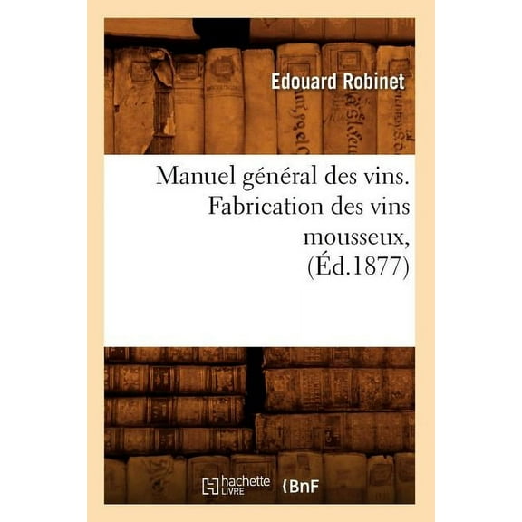 Savoirs Et Traditions Manuel GÃ©nÃ©ral Des Vins. Fabrication Des Vins Mousseux, (Ãd.1877), (Paperback)