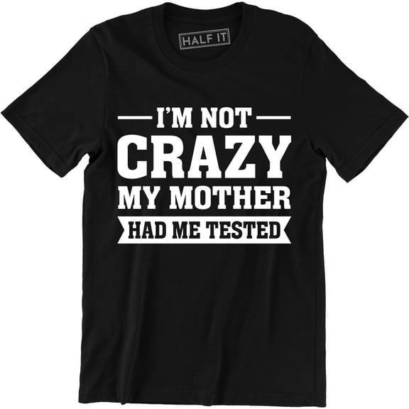 I'm Not Crazy My Mother Had Me Tested Mens Movie TV Show Geek Science Tee Shirt