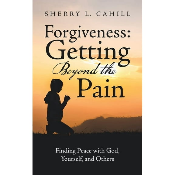 Forgiveness: Getting Beyond the Pain: Finding Peace with God, Yourself, and Others (Hardcover)