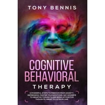 Cognitive Behavioral Therapy: 11 Powerful Steps to Freedom from Anxiety, Depression, Master Your Emotions, Say Goodbye t, (Paperback)