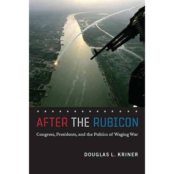 Chicago International and Domestic Insti After the Rubicon: Congress, Presidents, and the Politics of Waging War, (Paperback)