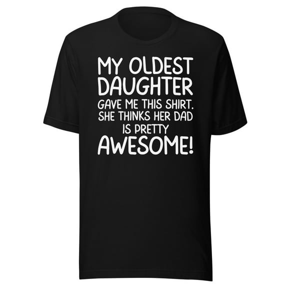 My Oldest Daughter Gave Me This Shirt, She Thinks Her Dad Is Pretty Awesome, Unisex, Dad Gifts, Father's Day, Awesome Oldest Daughter Shirt (Black, S)
