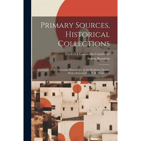 Primary Sources, Historical Collections: Catalogue of the Armenian Manuscripts in the Bodleian Library, With a Foreword by T. S. Wentworth (Paperback)