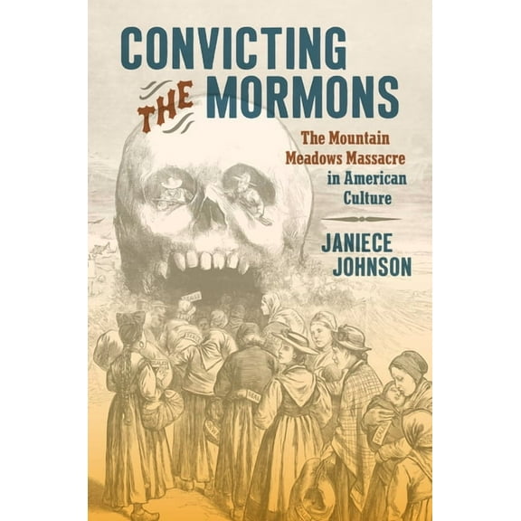 Convicting the Mormons: The Mountain Meadows Massacre in American Culture, (Hardcover)