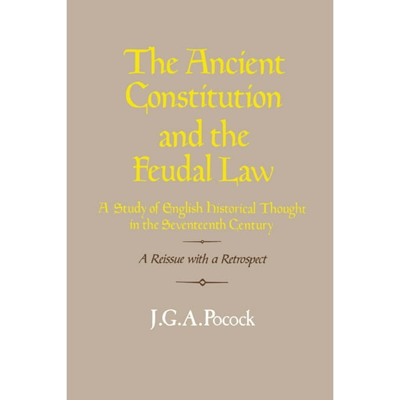 The Ancient Constitution and the Feudal Law: A Study of English Historical Thought in the Seventeenth Century, (Paperback)