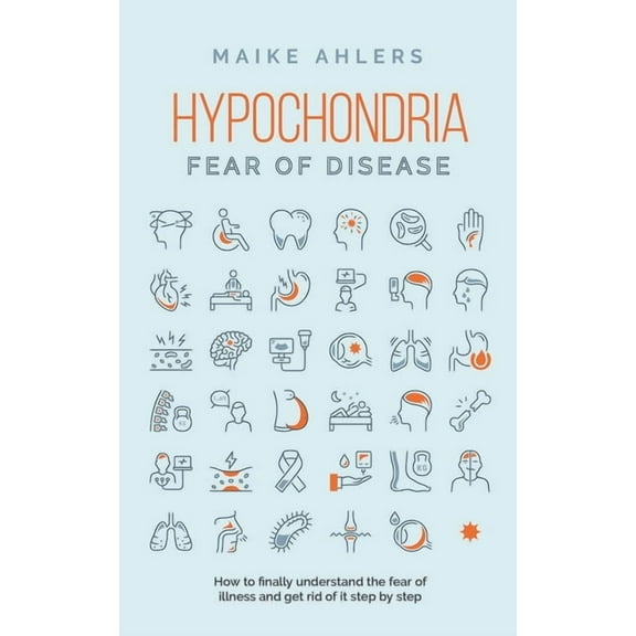 Hypochondria - Fear of disease: How to finally understand the fear of illness and get rid of it step by step, (Paperback)