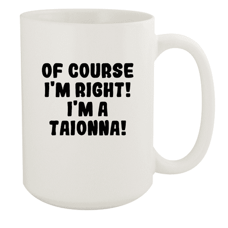 

Of Course I m Right! I m A Taionna! - Ceramic 15oz White Mug White
