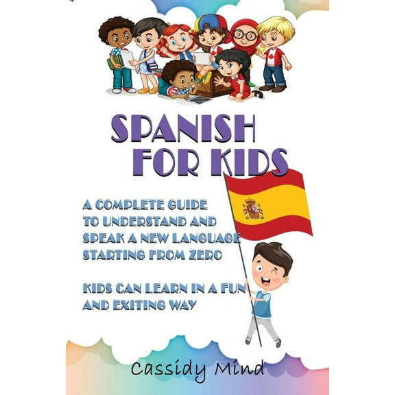Spanish For Kids: A Complete Guide to Understand and Speak a New Language Starting from Zero - Kids Can Learn in a Fun a, (Paperback)