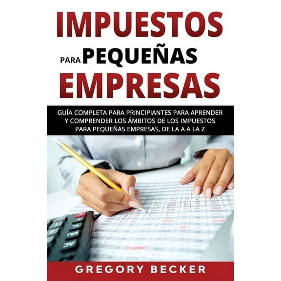 Impuestos para pequeñas empresas : Guía completa para principiantes para aprender y comprender los ámbitos de los impuestos para pequeñas empresas, de la A a la Z (Paperback)