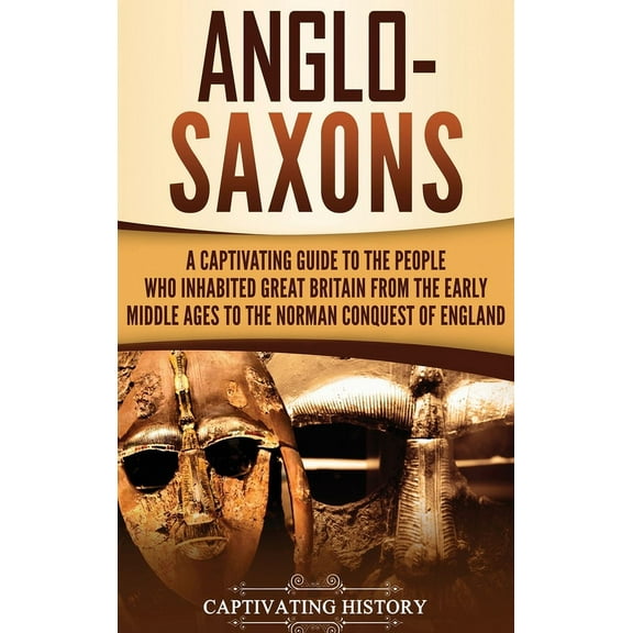 Anglo-Saxons: A Captivating Guide to the People Who Inhabited Great Britain from the Early Middle Ages to the Norman Conquest of England (Hardcover)