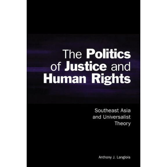 Cambridge Asia-Pacific Studies The Politics of Justice and Human Rights: Southeast Asia and Universalist Theory, (Hardcover)