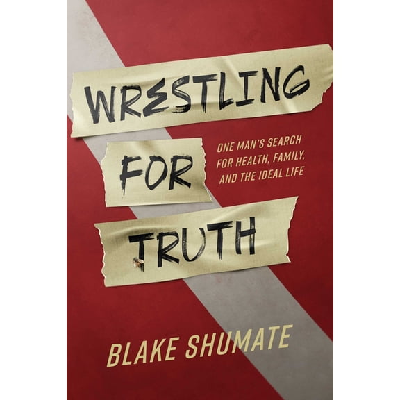 Wrestling for Truth: One Man's Search for Health, Family, and the Ideal Life, (Paperback)