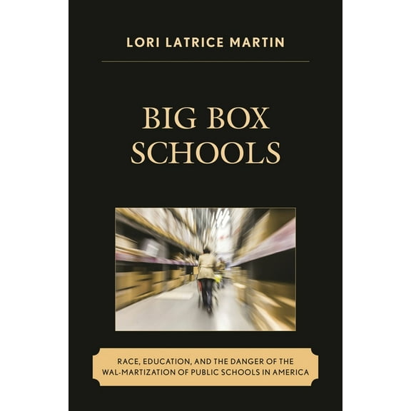 Race and Education in the Twenty-First C Big Box Schools: Race, Education, and the Danger of the Wal-Martization of Public Schools in America, (Paperback)
