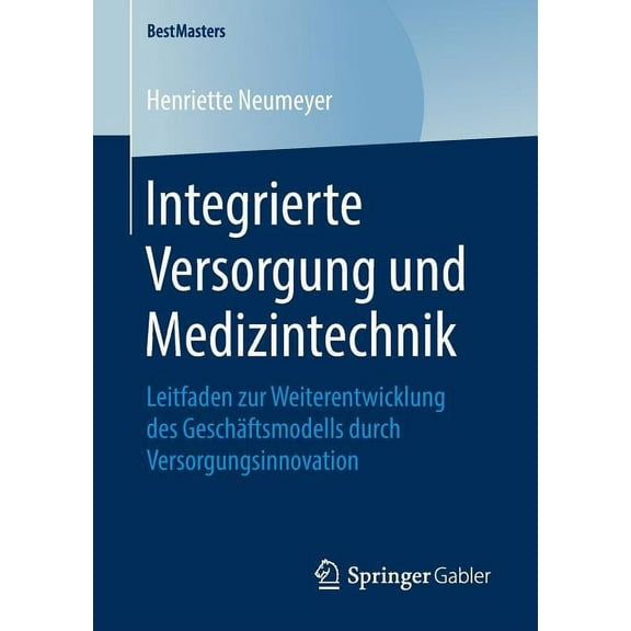 Bestmasters Integrierte Versorgung Und Medizintechnik: Leitfaden Zur Weiterentwicklung Des GeschÃ¤ftsmodells Durch Versorgungsinnovat, (Paperback)