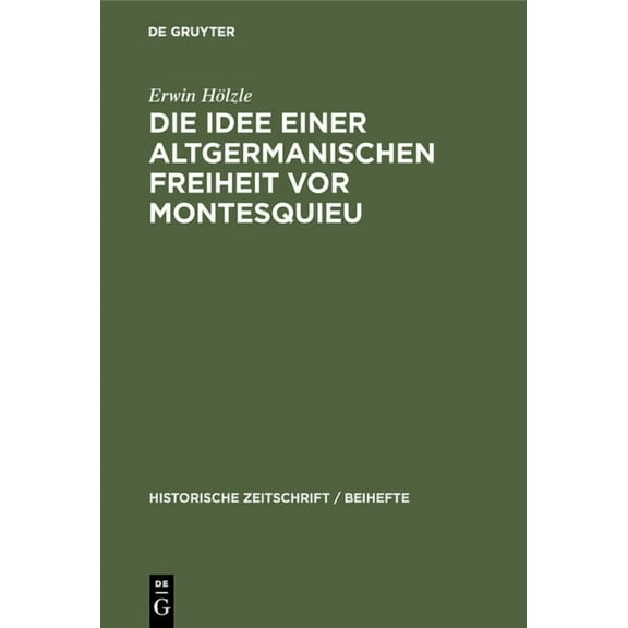 Historische Zeitschrift / Beihefte Die Idee Einer Altgermanischen Freiheit VOR Montesquieu: Fragmente Aus Der Geschichte Politischer Freiheitsbestrebungen , Book 5, (Hardcover)
