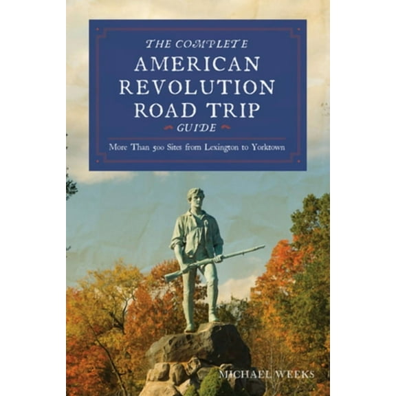 Complete American Revolution Road Trip Guide: More Than 500 Sites from Lexington to Yorktown, (Paperback)