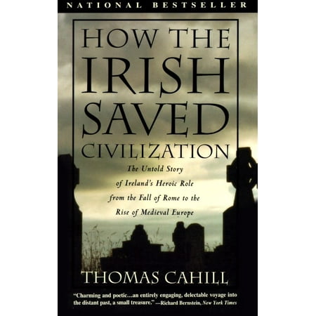 How the Irish Saved Civilization : The Untold Story of Ireland's Heroic Role from the Fall of Rome to the Rise of Medieval