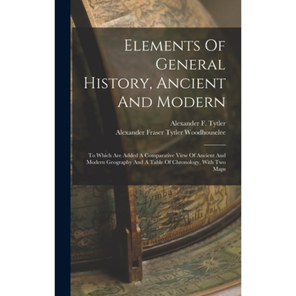Elements Of General History, Ancient And Modern: To Which Are Added A Comparative View Of Ancient And Modern Geography And A Table Of Chronology, With Two Maps (Hardcover)