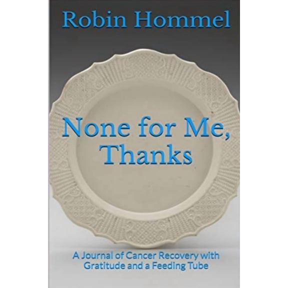 None for Me, Thanks: A Journal of Cancer Recovery with Gratitude and a Feeding Tube (Paperback) by Robin Hommel