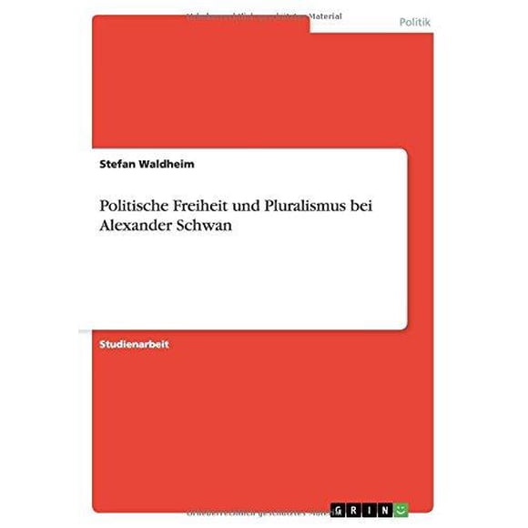 Politische Freiheit Und Pluralityus Bei Alexander Schwan