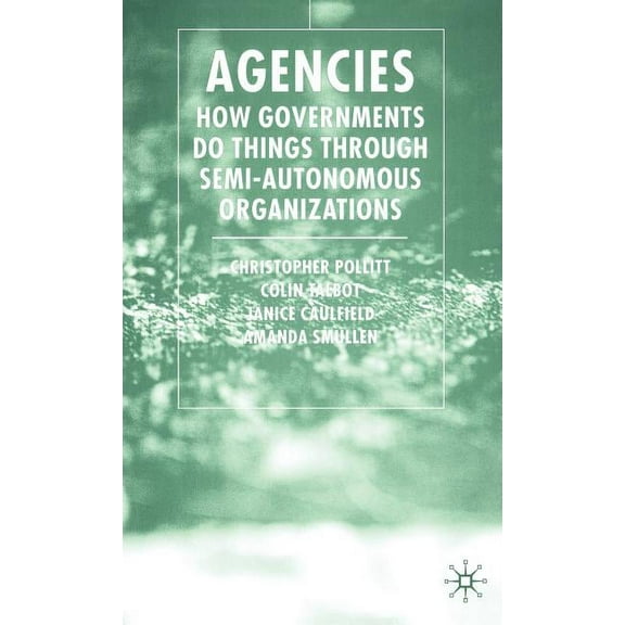 Agencies: How Governments Do Things Through Semi-Autonomous Organizations, (Hardcover)