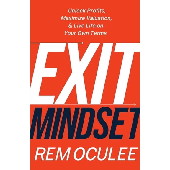 Exit Mindset: Unlock Profits, Maximize Valuation, and Live Life on Your Own Terms, (Paperback)