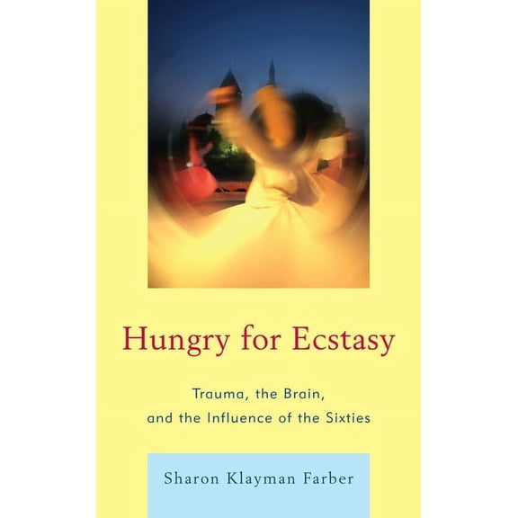 Hungry for Ecstasy: Trauma, the Brain, and the Influence of the Sixties, (Hardcover)