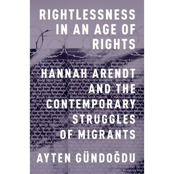 Rightlessness in an Age of Rights: Hannah Arendt and the Contemporary Struggles of Migrants, (Paperback)