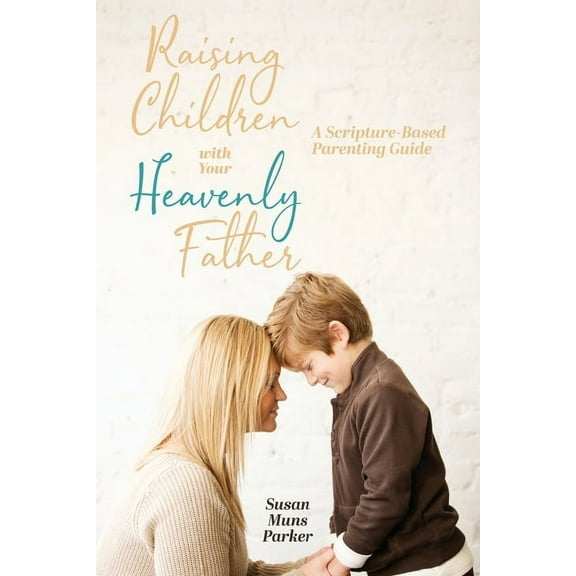 Raising Children with Your Heavenly Father: A Scripture-Based Parenting Guide (Paperback)