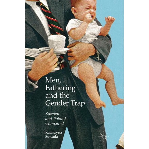 Men, Fathering and the Gender Trap: Sweden and Poland Compared, (Hardcover)
