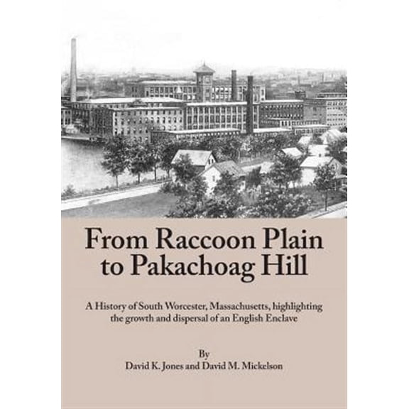 From Raccoon Plain to Pakachoag Hill: A History of South Worcester, Massachusetts highlighting the growth and dispersal of an English Enclave (Paperback)