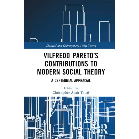 Classical and Contemporary Social Theory Vilfredo Pareto's Contributions to Modern Social Theory: A Centennial Appraisal, (Hardcover)