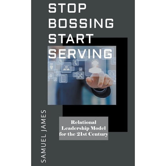 Stop Bossing Start Serving: Relational Leadership model for 21st century (Paperback)