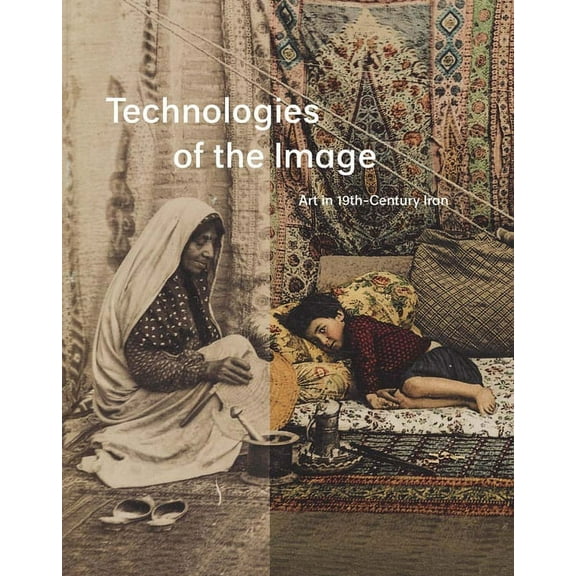 Technologies of the Image: Art in 19th-Century Iran, (Hardcover)