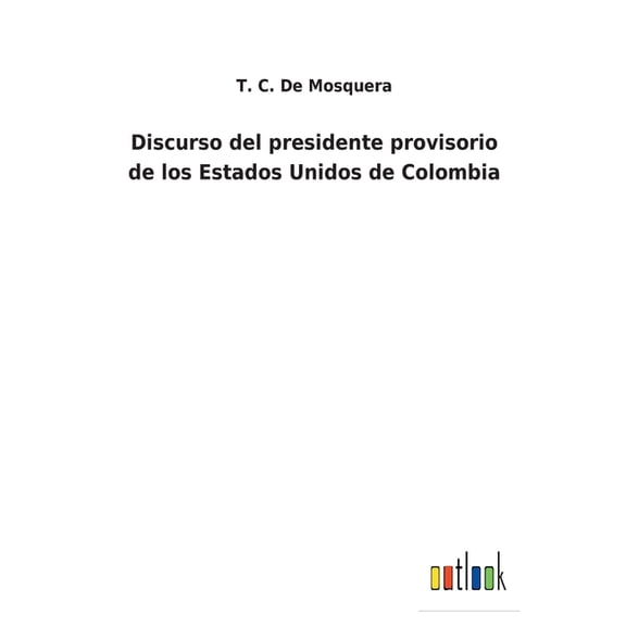 Discurso del presidente provisorio de los Estados Unidos de Colombia (Paperback)