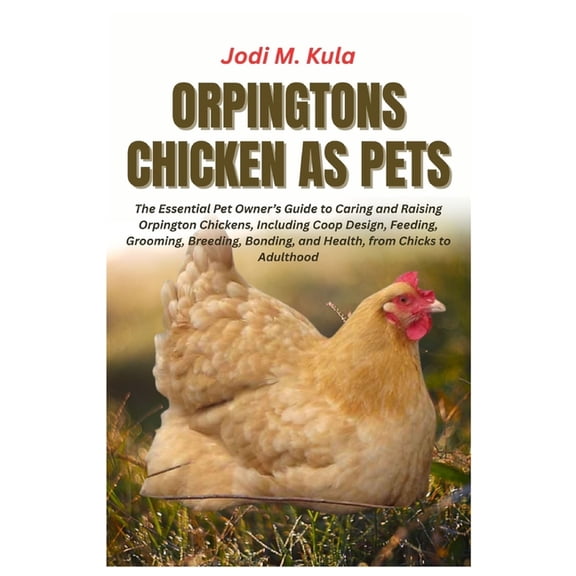 Orpingtons Chicken as Pets: The Essential Pet Owner's Guide to Caring and Raising Orpington Chickens, Including Coop Des, (Paperback)