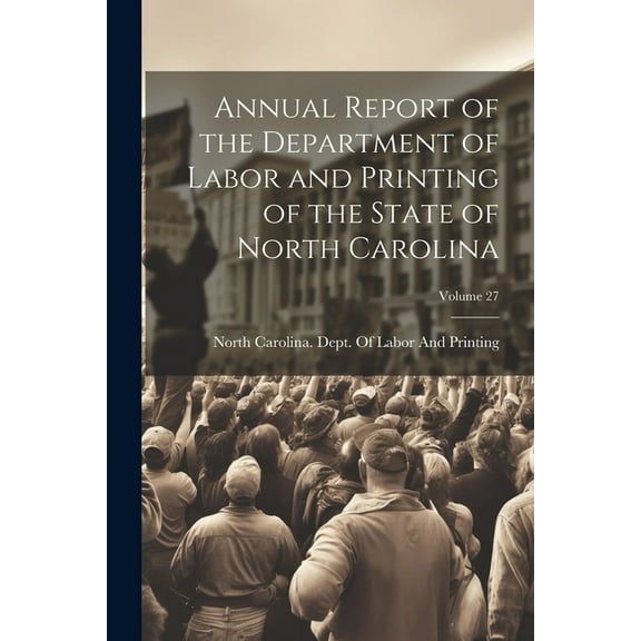 Annual Report of the Department of Labor and Printing of the State of North Carolina; Volume 27 (Paperback)