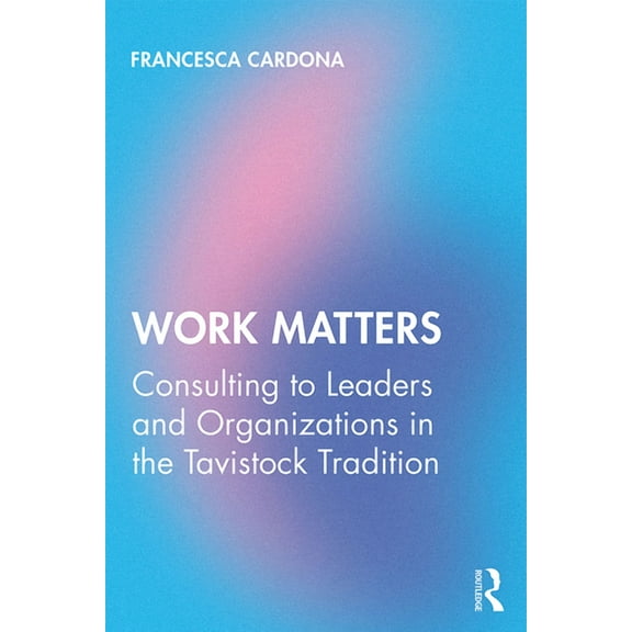 Work Matters: Consulting to leaders and organizations in the Tavistock tradition, (Paperback)