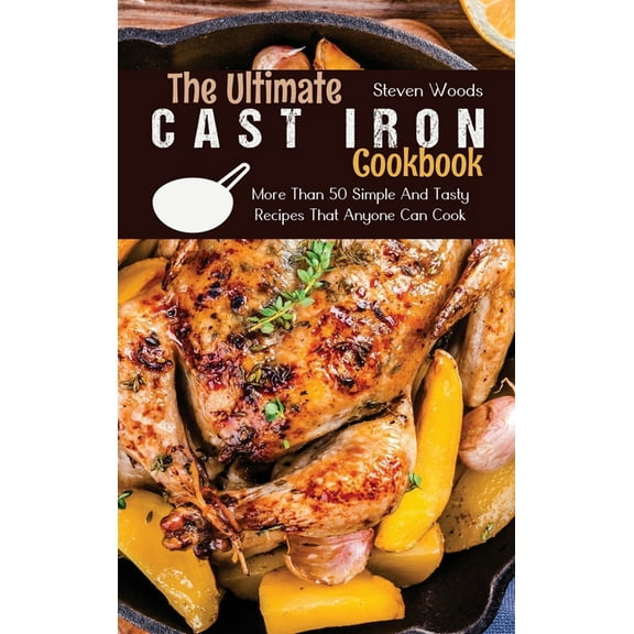 The Ultimate Cast Iron Cookbook: More Than 50 Simple And Tasty Recipes That Anyone Can Cook