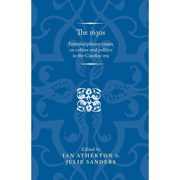 Politics, Culture and Society in Early M The 1630s: Interdisciplinary Essays on Culture and Politics in the Caroline Era, (Paperback)