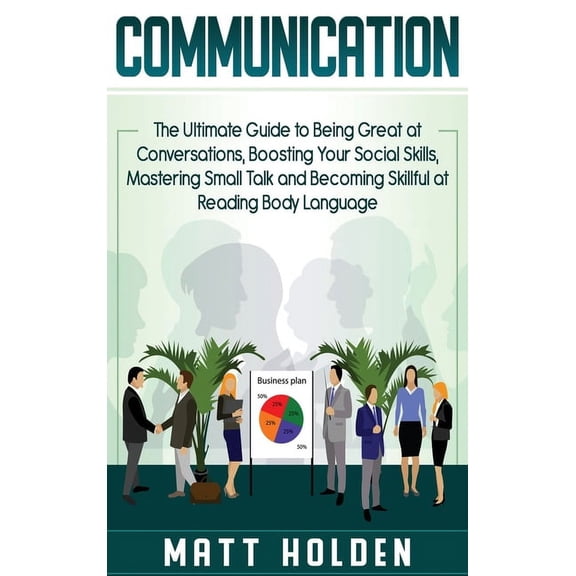 Communication: The Ultimate Guide to Being Great at Conversations, Boosting Your Social Skills, Mastering Small Talk and, (Hardcover)