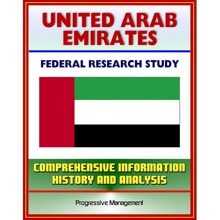 United Arab Emirates (UAE): Federal Research Study and Country Profile with Comprehensive Information, History, and Analysis - Politics, Economy, Military - Abu Dhabi, Dubai -