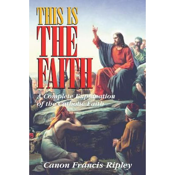 Pre-Owned This Is the Faith: A Complete Explanation of the Catholic Faith (Paperback) 0895556421 9780895556424